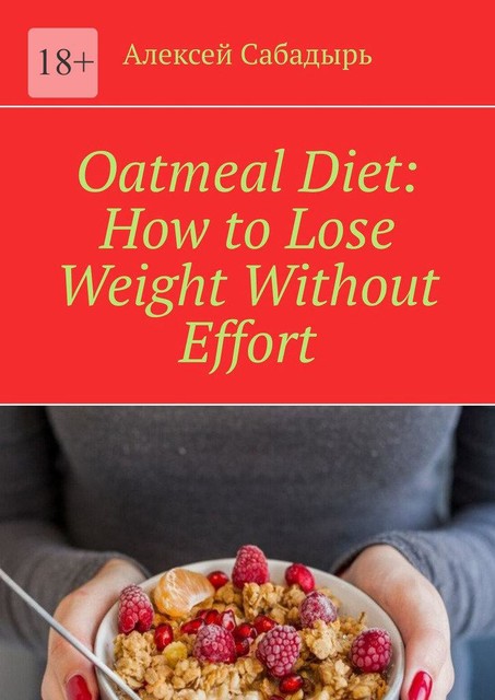 Oatmeal Diet: How to Lose Weight Without Effort, Алексей Сабадырь