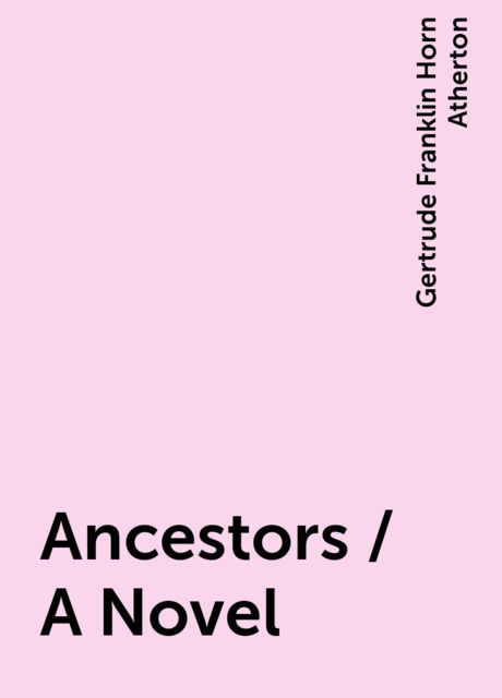 Ancestors / A Novel, Gertrude Franklin Horn Atherton