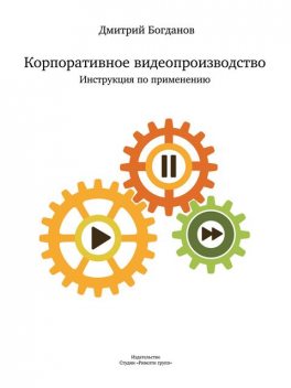 Корпоративное видеопроизводство. Инструкция по применению, Дмитрий Богданов