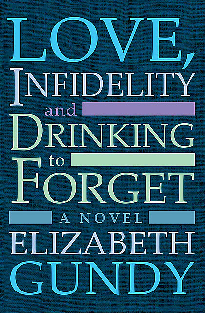 Love, Infidelity and Drinking To Forget, Elizabeth Gundy