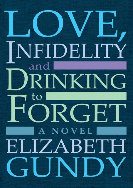 Love, Infidelity and Drinking To Forget, Elizabeth Gundy