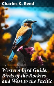 Western Bird Guide: Birds of the Rockies and West to the Pacific, Charles K. Reed