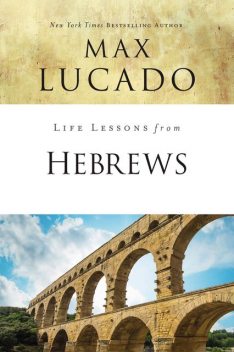 Life Lessons from Hebrews, Max Lucado