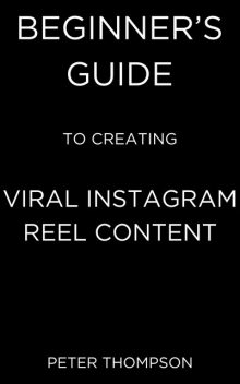 Beginner’s Guide to Creating Viral Instagram Reel Content, Peter Thompson