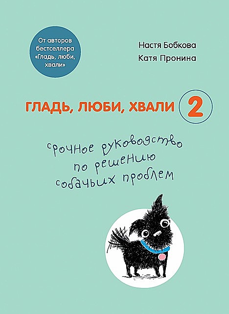 Гладь, люби, хвали 2: срочное руководство по решению собачьих проблем, Анастасия Бобкова, Екатерина Пронина