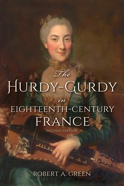 The Hurdy-Gurdy in Eighteenth-Century France, Second Edition, Robert A. Green