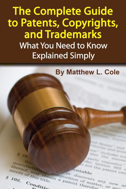 The Complete Guide to Patents, Copyrights, and Trademarks, Matthew Cole