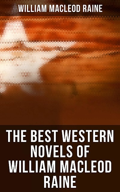 The Best Western Novels of William MacLeod Raine, William MacLeod Raine