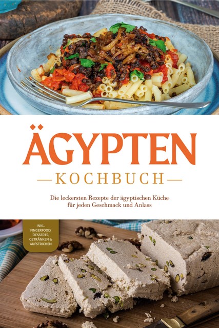 Ägypten Kochbuch: Die leckersten Rezepte der ägyptischen Küche für jeden Geschmack und Anlass – inkl. Fingerfood, Desserts, Getränken & Aufstrichen, Mira Gamal