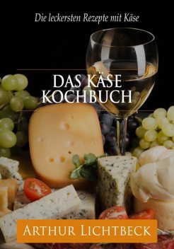 Das Käse Kochbuch, Arthur Lichtbeck