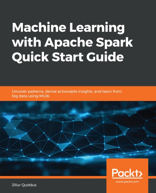 Machine Learning with Apache Spark Quick Start Guide, Jillur Quddus