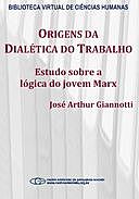 Origens da dialética do trabalho: estudo sobre a lógica do jovem Marx, José Arthur Giannotti