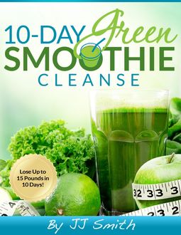 10-Day Green Smoothie Cleanse: Lose Up to 15 Pounds in 10 Days, JJ Smith