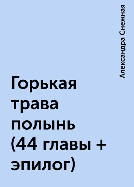 Горькая трава полынь (44 главы + эпилог), Александра Снежная