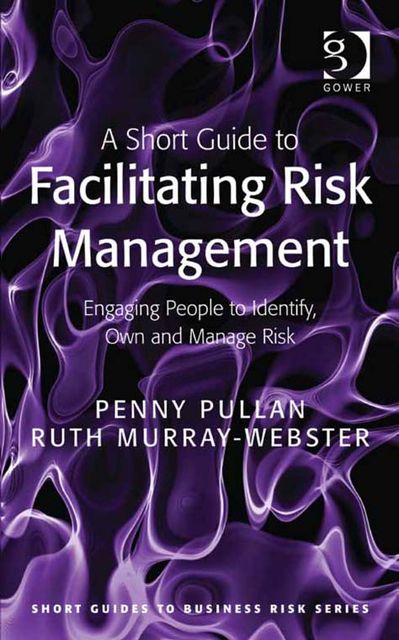 A Short Guide to Facilitating Risk Management, Ms Ruth Murray-Webster, Penny Pullan