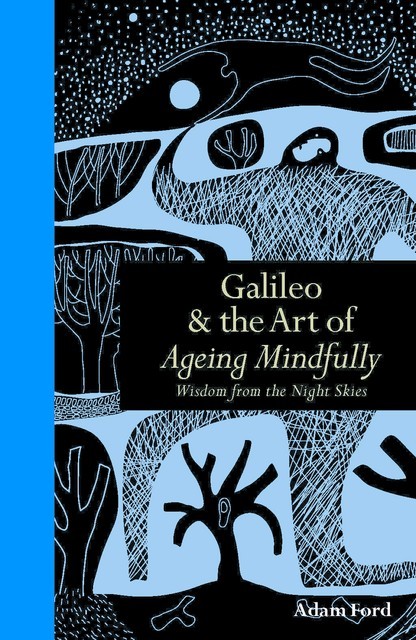 Galileo & the Art of Ageing Mindfully, Adam Ford