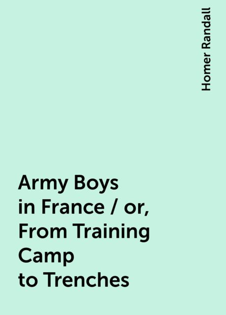 Army Boys in France / or, From Training Camp to Trenches, Homer Randall