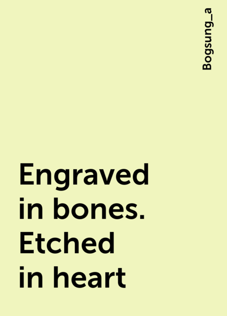 Engraved in bones. Etched in heart, Bogsung_a