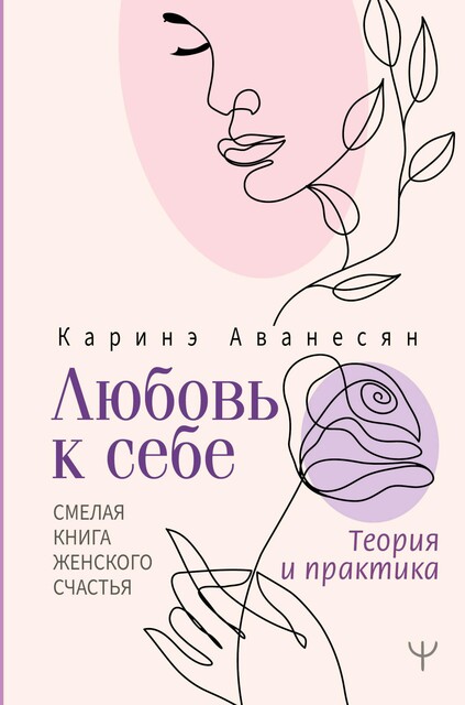 Любовь к себе. Смелая книга женского счастья. Теория и практика, Каринэ Аванесян