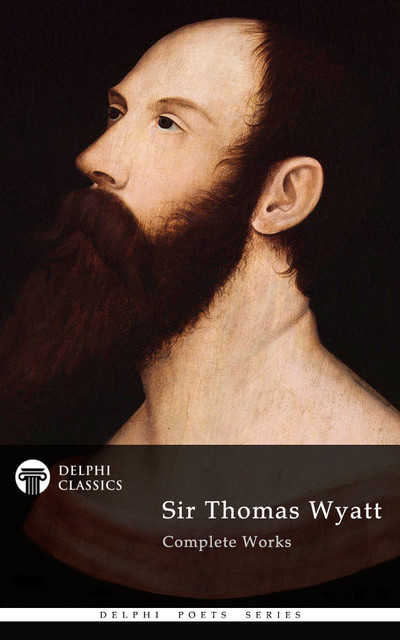 Delphi Complete Works of Sir Thomas Wyatt (Illustrated), Sir Thomas Wyatt