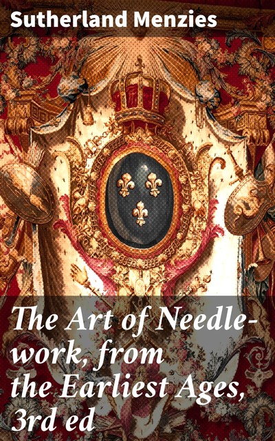 The Art of Needle-work, from the Earliest Ages, 3rd ed, Sutherland active 1840–1883 Menzies