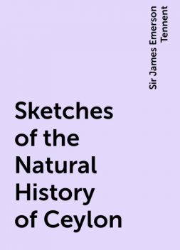 Sketches of the Natural History of Ceylon, Sir James Emerson Tennent