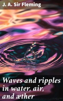 Waves and ripples in water, air, and æther, J.A. Sir Fleming