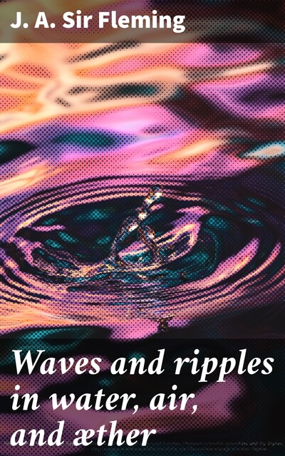 Waves and ripples in water, air, and æther, J.A. Sir Fleming