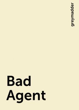 Bad Agent, greymadder