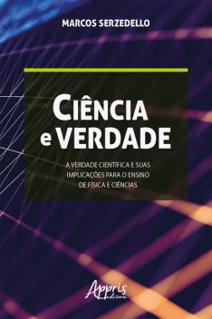 Ciência e Verdade: A Verdade Científica e Suas Implicações para o Ensino de Física e Ciências, Marcos Serzedello