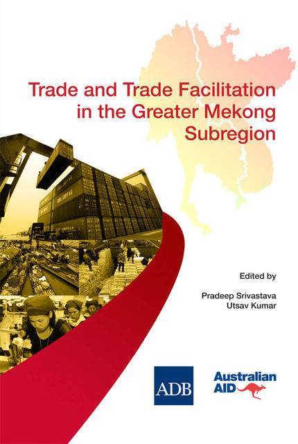 Trade and Trade Facilitation in the Greater Mekong Subregion, Pradeep Srivastava, Utsav Kumar