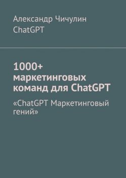 1000+ маркетинговых команд для ChatGPT, Александр Чичулин, ChatGPT