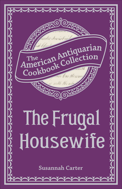 The Frugal Housewife Or, Complete Woman Cook, Susannah Carter