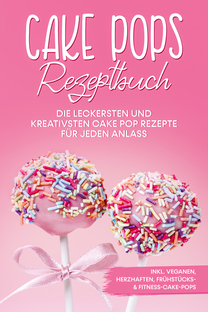 Cake Pops Rezeptbuch: Die leckersten und kreativsten Cake Pop Rezepte für jeden Anlass – inkl. veganen, herzhaften, Frühstücks- & Fitness-Cake-Pops, Marie Halangk