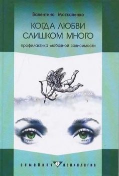 Когда любви слишком много: Профилактика любовной зависимости, Валентина Москаленко