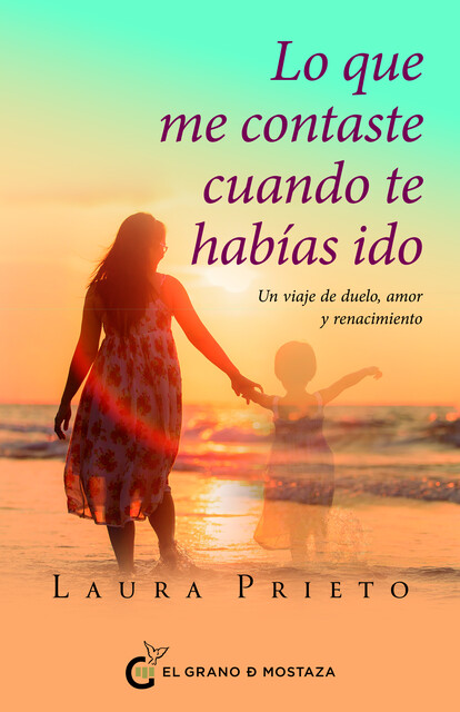 Lo que me contaste cuando te habías ido. Un viaje de duelo, amor y renacimiento, Laura Prieto