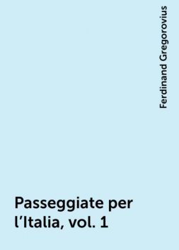 Passeggiate per l'Italia, vol. 1, Ferdinand Gregorovius