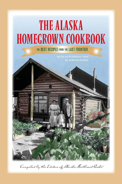 The The Alaska Homegrown Cookbook, Kirsten Dixon