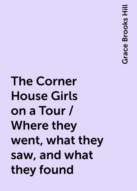 The Corner House Girls on a Tour / Where they went, what they saw, and what they found, Grace Brooks Hill