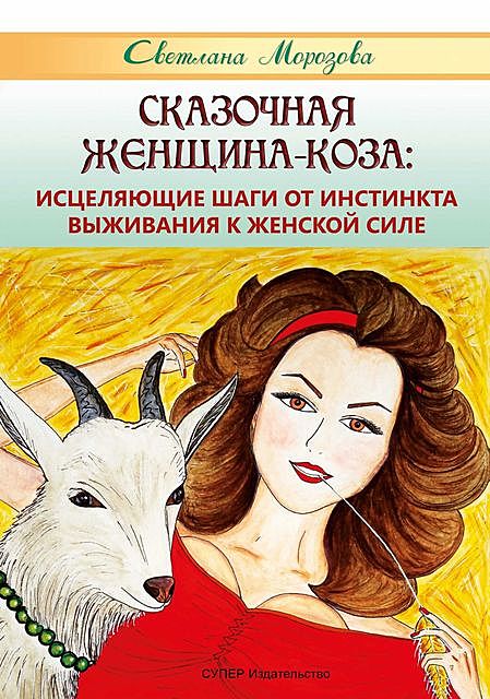 Сказочная Женщина-Коза: исцеляющие шаги от инстинкта выживания к женской силе, Светлана Морозова