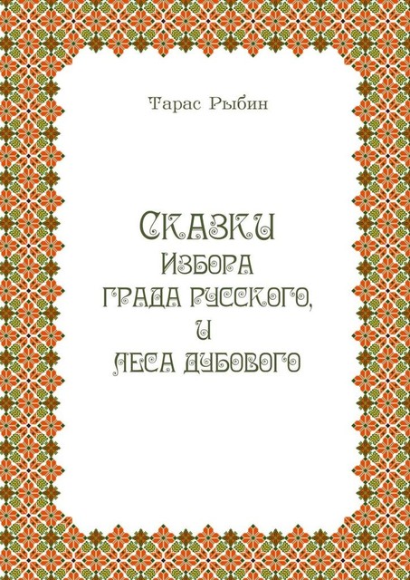 Сказки Избора, града русского и леса дубового, Тарас Рыбин