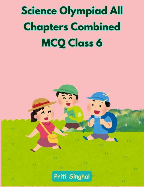 Science Olympiad All Chapters Combined MCQ Class 6, Priti Singhal