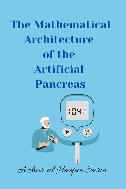 The Mathematical Architecture of the Artificial Pancreas, Azhar ul Haque Sario