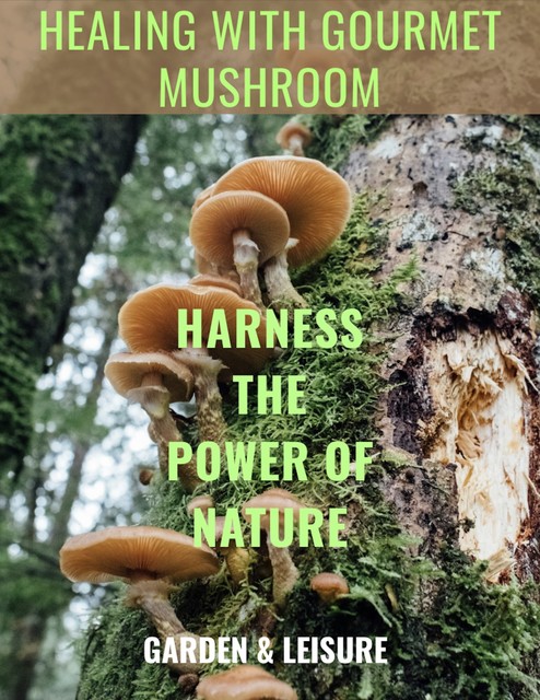 Healing with Gourmet Mushrooms, amp, Garden, Leisure