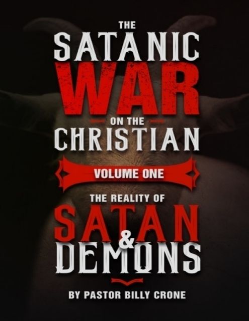 The Satanic War On the Christian Volume One the Reality of Satan & Demons, Billy Crone