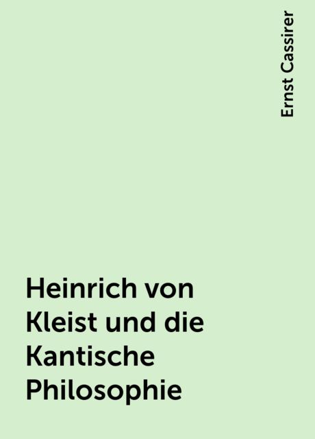 Heinrich von Kleist und die Kantische Philosophie, Ernst Cassirer