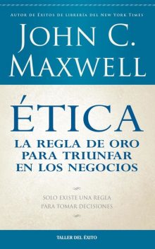 Ética: la regla de oro para triunfar en tu negocio, Maxwell John