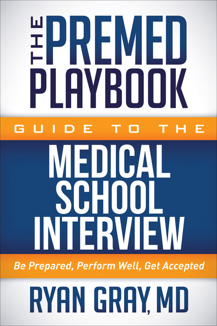 The Premed Playbook Guide to the Medical School Interview, Ryan Gray