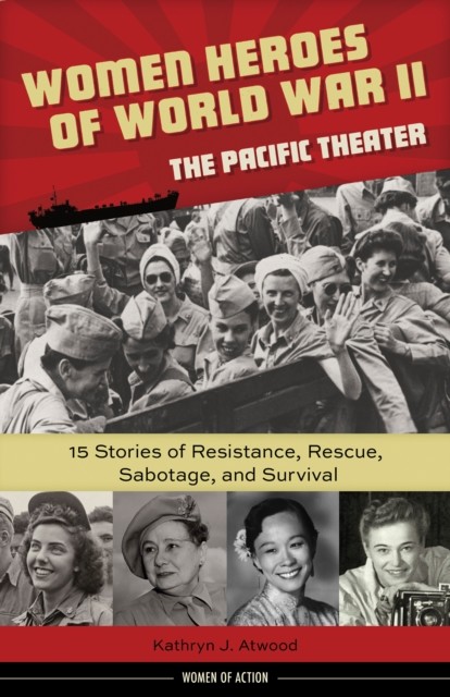 Women Heroes of World War II-the Pacific Theater, Kathryn J. Atwood