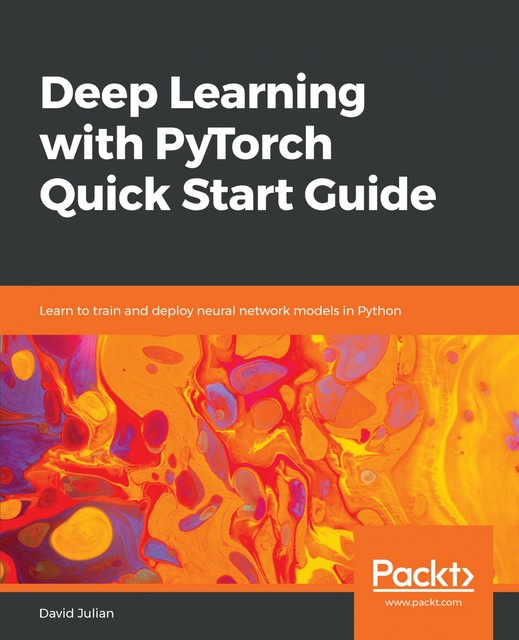 Deep Learning with PyTorch Quick Start Guide, David Julian